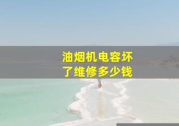 油烟机电容坏了维修多少钱