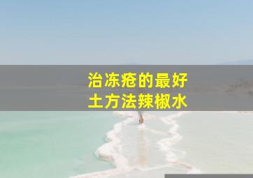 治冻疮的最好土方法辣椒水