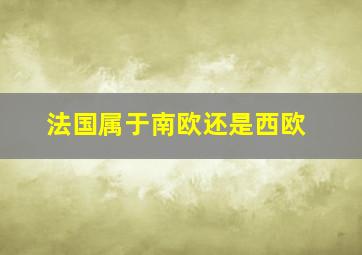 法国属于南欧还是西欧