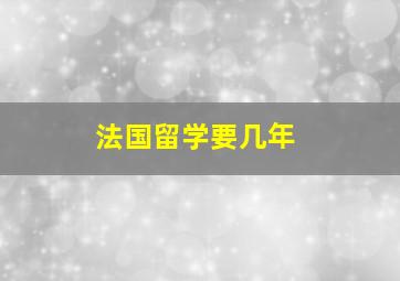 法国留学要几年