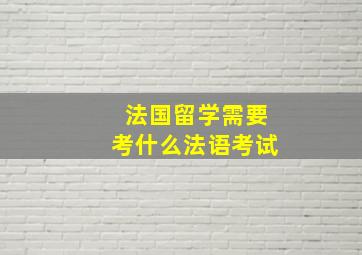 法国留学需要考什么法语考试