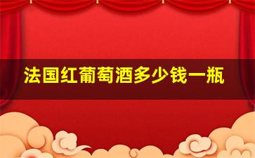 法国红葡萄酒多少钱一瓶