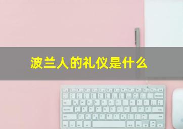 波兰人的礼仪是什么