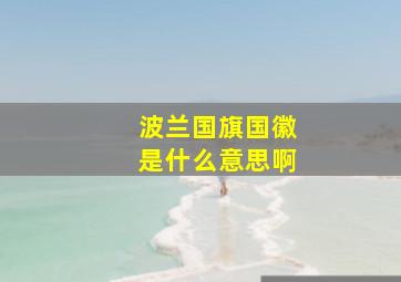 波兰国旗国徽是什么意思啊