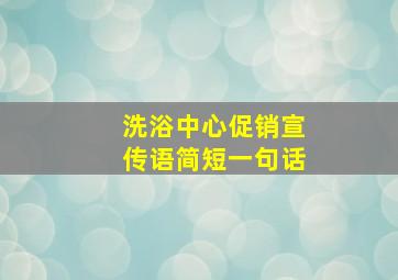 洗浴中心促销宣传语简短一句话