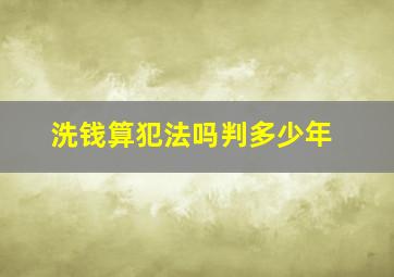 洗钱算犯法吗判多少年