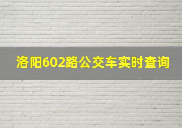 洛阳602路公交车实时查询