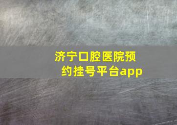 济宁口腔医院预约挂号平台app