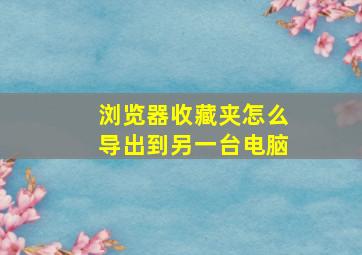 浏览器收藏夹怎么导出到另一台电脑