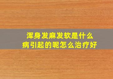 浑身发麻发软是什么病引起的呢怎么治疗好