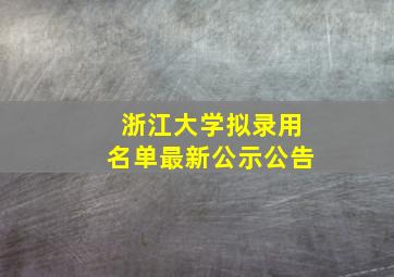 浙江大学拟录用名单最新公示公告