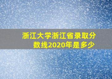 浙江大学浙江省录取分数线2020年是多少