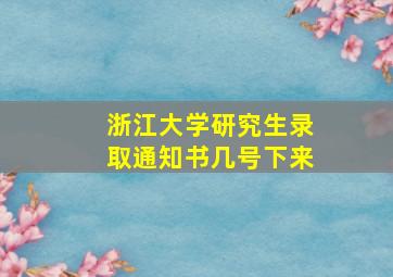 浙江大学研究生录取通知书几号下来