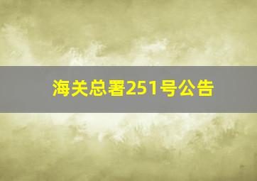 海关总署251号公告