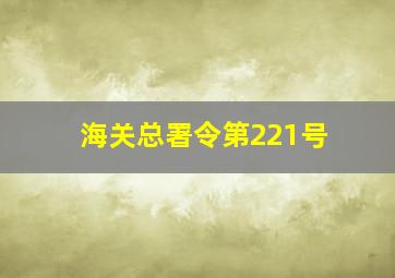 海关总署令第221号