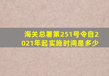 海关总署第251号令自2021年起实施时间是多少