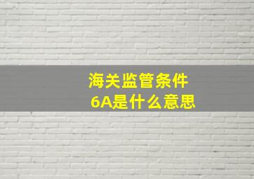 海关监管条件6A是什么意思