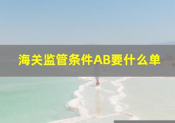 海关监管条件AB要什么单