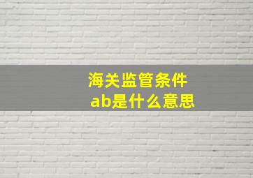 海关监管条件ab是什么意思