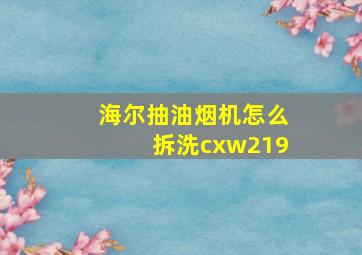 海尔抽油烟机怎么拆洗cxw219