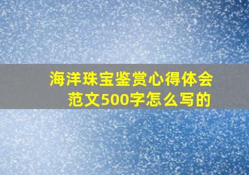 海洋珠宝鉴赏心得体会范文500字怎么写的