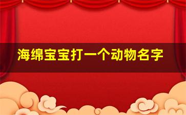 海绵宝宝打一个动物名字