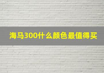 海马300什么颜色最值得买