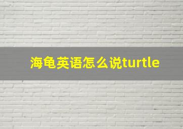 海龟英语怎么说turtle