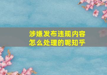 涉嫌发布违规内容怎么处理的呢知乎