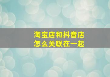 淘宝店和抖音店怎么关联在一起