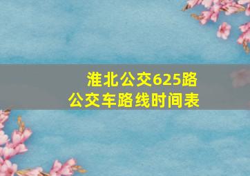 淮北公交625路公交车路线时间表