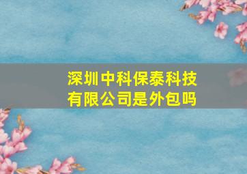 深圳中科保泰科技有限公司是外包吗