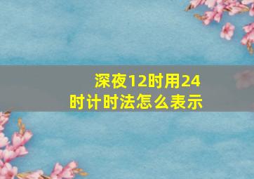 深夜12时用24时计时法怎么表示