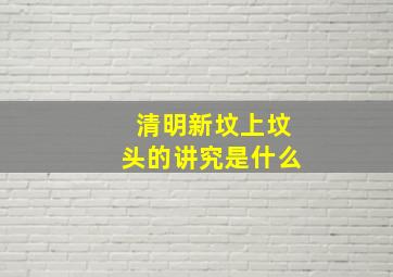 清明新坟上坟头的讲究是什么