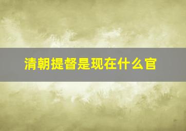 清朝提督是现在什么官