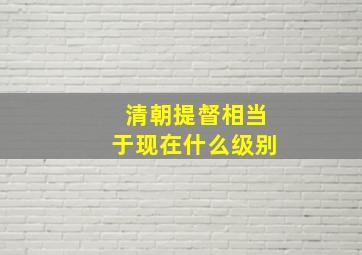 清朝提督相当于现在什么级别