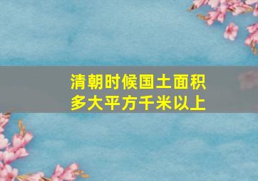 清朝时候国土面积多大平方千米以上