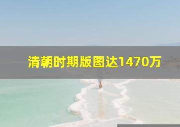 清朝时期版图达1470万