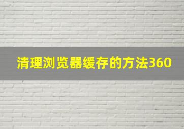 清理浏览器缓存的方法360