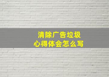 清除广告垃圾心得体会怎么写