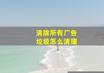 清除所有广告垃圾怎么清理