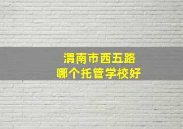 渭南市西五路哪个托管学校好