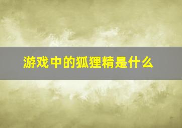 游戏中的狐狸精是什么