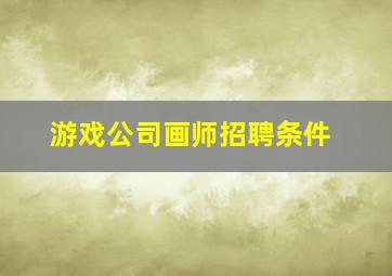 游戏公司画师招聘条件