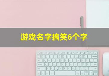 游戏名字搞笑6个字