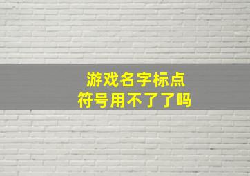 游戏名字标点符号用不了了吗