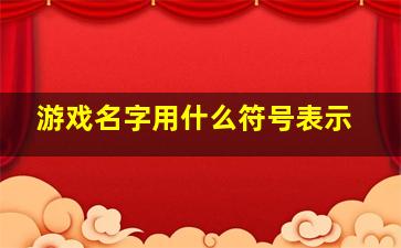 游戏名字用什么符号表示