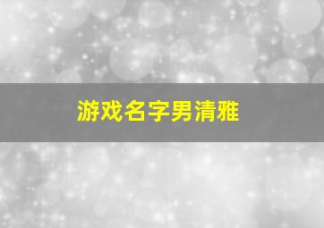 游戏名字男清雅