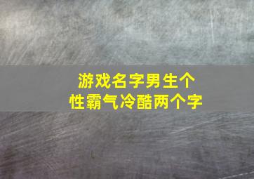 游戏名字男生个性霸气冷酷两个字