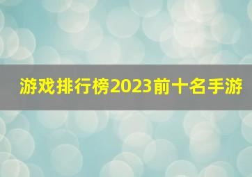 游戏排行榜2023前十名手游